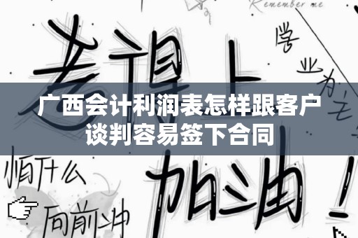 广西会计利润表怎样跟客户谈判容易签下合同