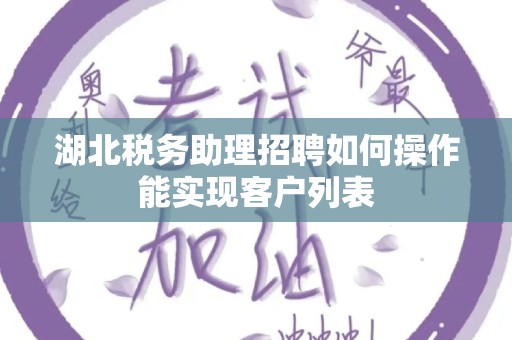 湖北税务助理招聘如何操作能实现客户列表