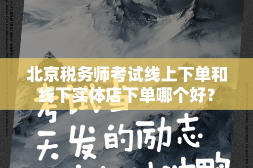 北京税务师考试线上下单和线下实体店下单哪个好？