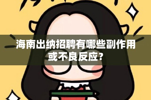 海南出纳招聘有哪些副作用或不良反应？