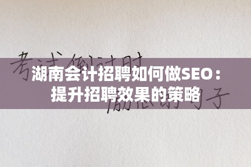 湖南会计招聘如何做SEO：提升招聘效果的策略