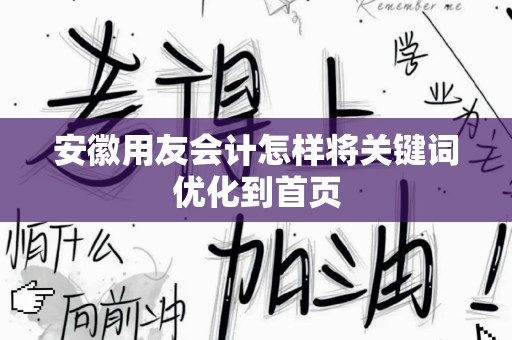 安徽用友会计怎样将关键词优化到首页
