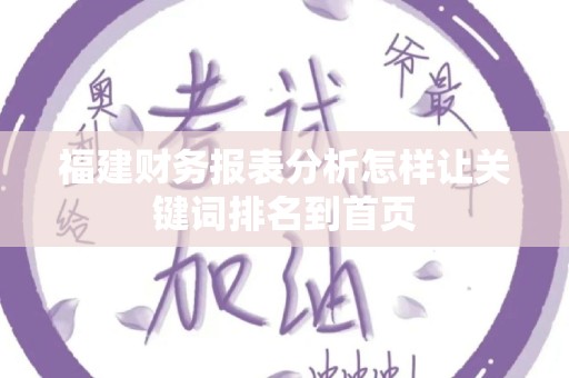 福建财务报表分析怎样让关键词排名到首页
