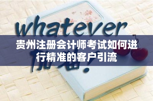 贵州注册会计师考试如何进行精准的客户引流