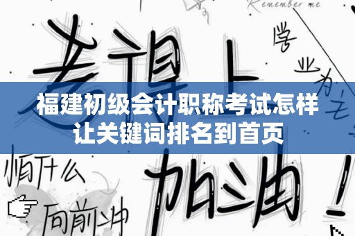福建初级会计职称考试怎样让关键词排名到首页