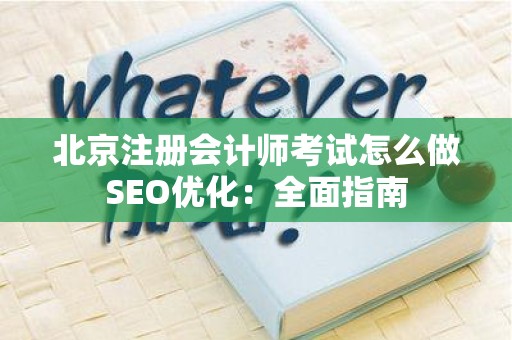 北京注册会计师考试怎么做SEO优化：全面指南