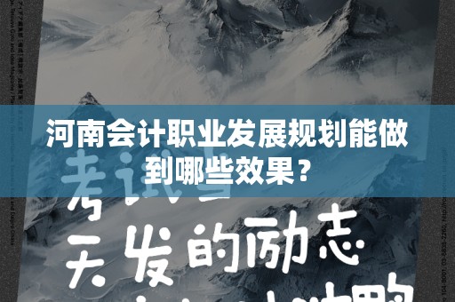 河南会计职业发展规划能做到哪些效果？