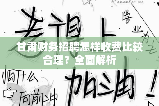 甘肃财务招聘怎样收费比较合理？全面解析