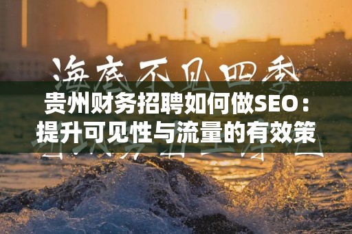 贵州财务招聘如何做SEO：提升可见性与流量的有效策略