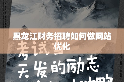 黑龙江财务招聘如何做网站优化