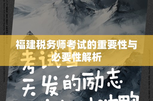 福建税务师考试的重要性与必要性解析