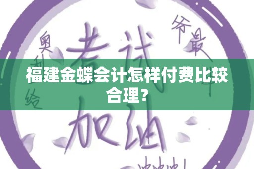 福建金蝶会计怎样付费比较合理？