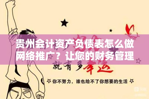 贵州会计资产负债表怎么做网络推广？让您的财务管理更出色！