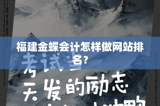 福建金蝶会计怎样做网站排名？