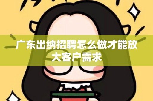 广东出纳招聘怎么做才能放大客户需求