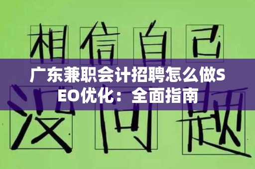 广东兼职会计招聘怎么做SEO优化：全面指南