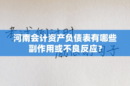 河南会计资产负债表有哪些副作用或不良反应？