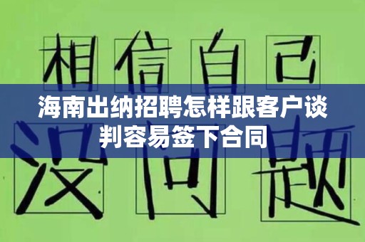 海南出纳招聘怎样跟客户谈判容易签下合同