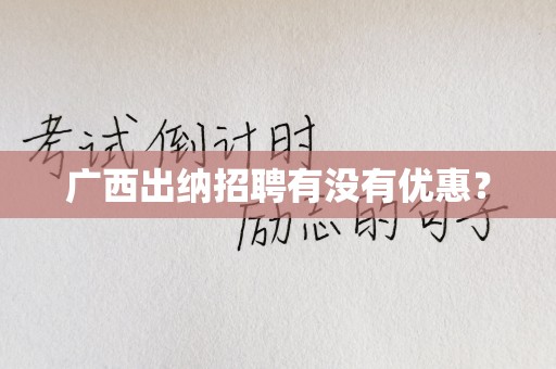 广西出纳招聘有没有优惠？