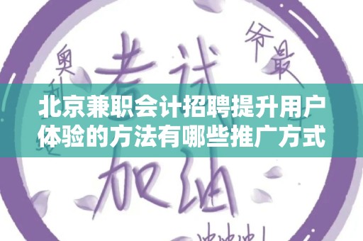 北京兼职会计招聘提升用户体验的方法有哪些推广方式有哪些