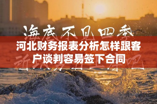 河北财务报表分析怎样跟客户谈判容易签下合同