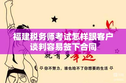 福建税务师考试怎样跟客户谈判容易签下合同
