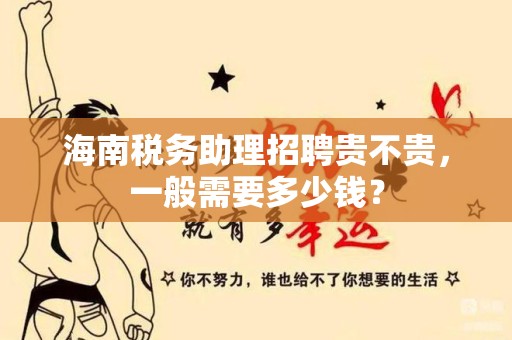 海南税务助理招聘贵不贵，一般需要多少钱？
