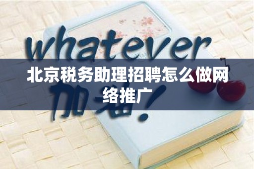 北京税务助理招聘怎么做网络推广