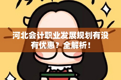 河北会计职业发展规划有没有优惠？全解析！