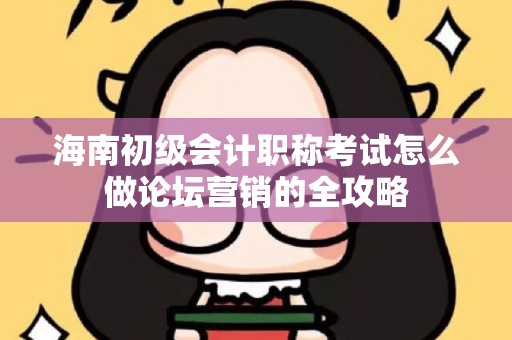 海南初级会计职称考试怎么做论坛营销的全攻略