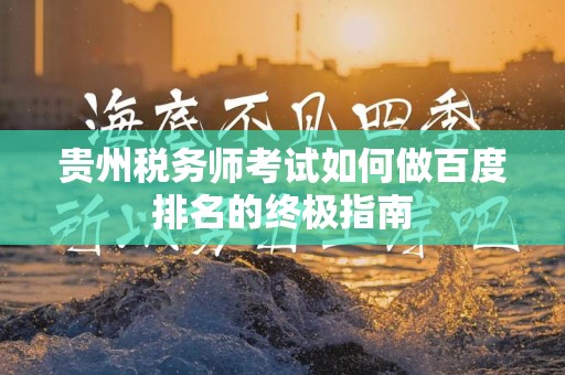 贵州税务师考试如何做百度排名的终极指南