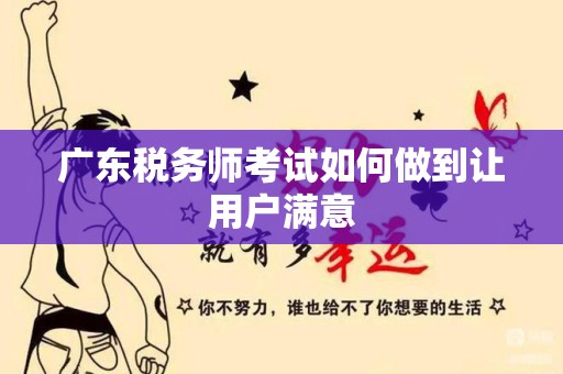 广东税务师考试如何做到让用户满意