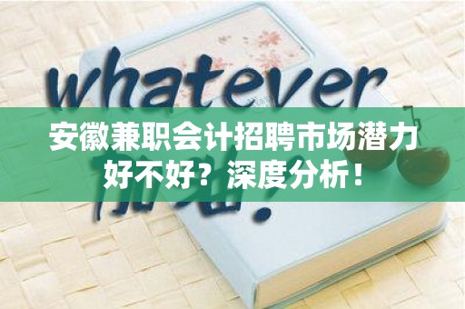 安徽兼职会计招聘市场潜力好不好？深度分析！