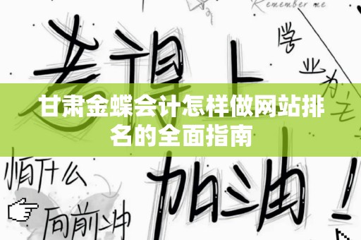 甘肃金蝶会计怎样做网站排名的全面指南