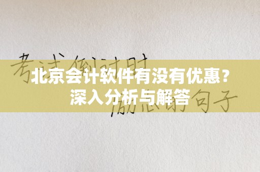 北京会计软件有没有优惠？深入分析与解答