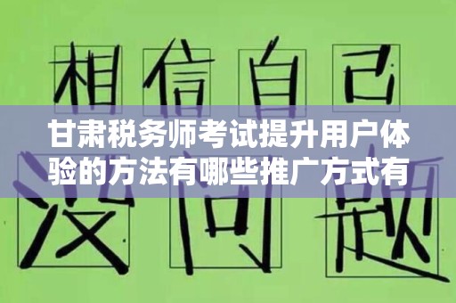 甘肃税务师考试提升用户体验的方法有哪些推广方式有哪些