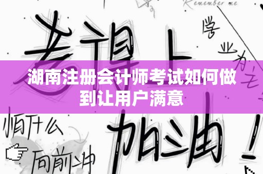 湖南注册会计师考试如何做到让用户满意