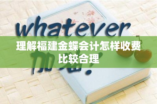 理解福建金蝶会计怎样收费比较合理