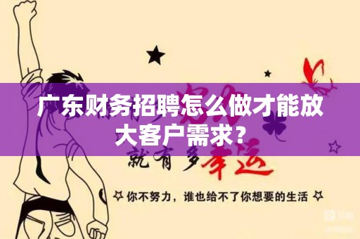 广东财务招聘怎么做才能放大客户需求？