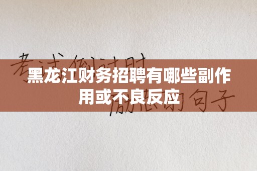黑龙江财务招聘有哪些副作用或不良反应