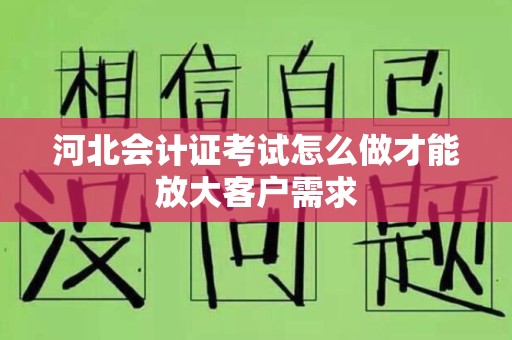 河北会计证考试怎么做才能放大客户需求