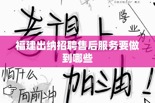 福建出纳招聘售后服务要做到哪些