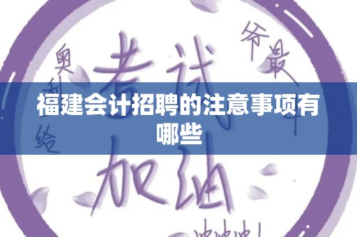 福建会计招聘的注意事项有哪些