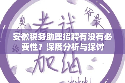 安徽税务助理招聘有没有必要性？深度分析与探讨