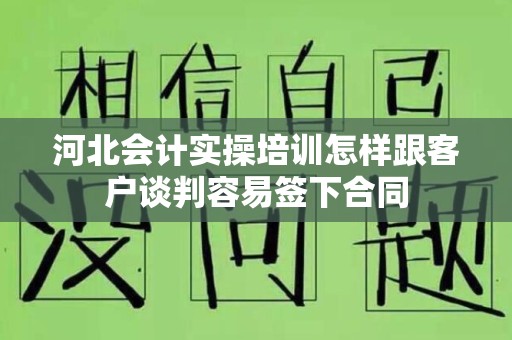 河北会计实操培训怎样跟客户谈判容易签下合同