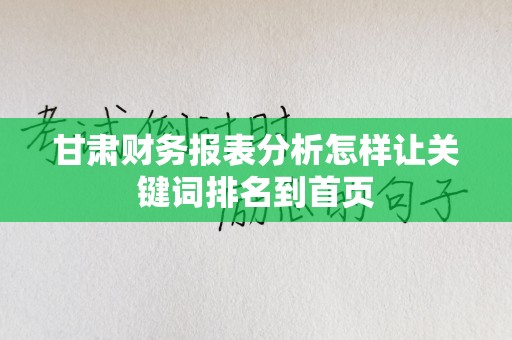甘肃财务报表分析怎样让关键词排名到首页