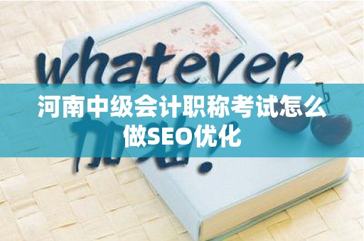河南中级会计职称考试怎么做SEO优化