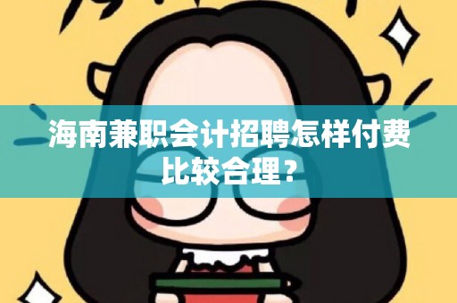 海南兼职会计招聘怎样付费比较合理？