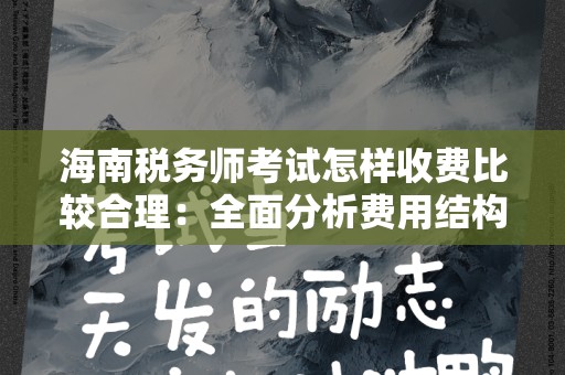海南税务师考试怎样收费比较合理：全面分析费用结构