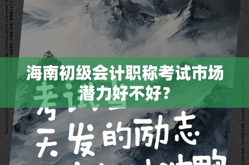 海南初级会计职称考试市场潜力好不好？